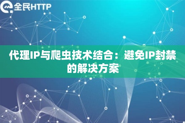 代理IP与爬虫技术结合：避免IP封禁的解决方案