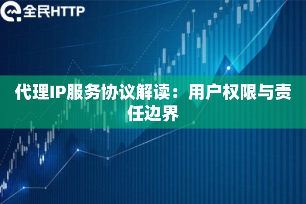 代理IP服务协议解读：用户权限与责任边界