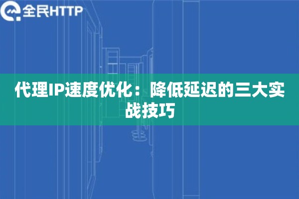 代理IP速度优化：降低延迟的三大实战技巧