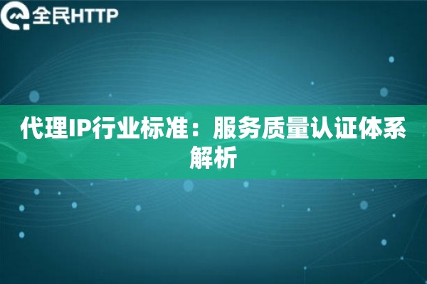 代理IP行业标准：服务质量认证体系解析