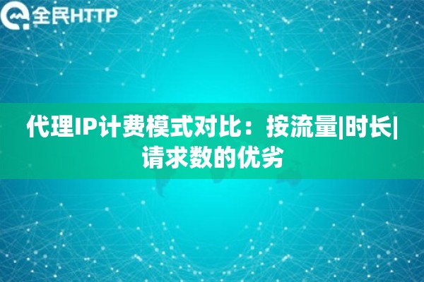 代理IP计费模式对比：按流量|时长|请求数的优劣