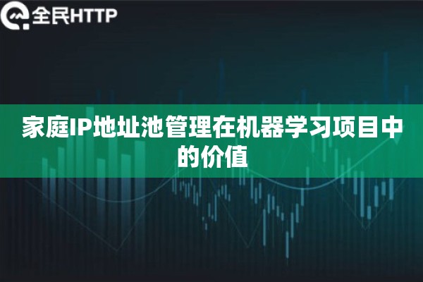 家庭IP地址池管理在机器学习项目中的价值