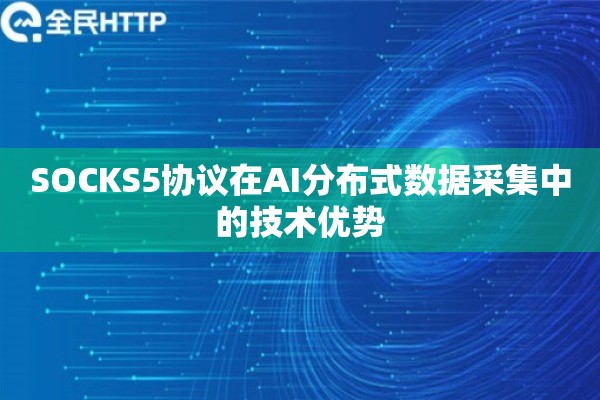 SOCKS5协议在AI分布式数据采集中的技术优势