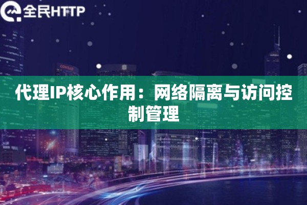 代理IP核心作用：网络隔离与访问控制管理