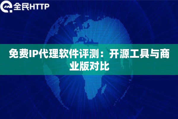 免费IP代理软件评测：开源工具与商业版对比