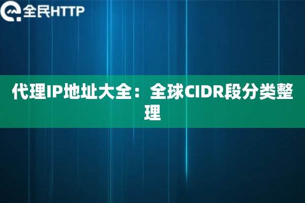 代理IP地址大全：全球CIDR段分类整理
