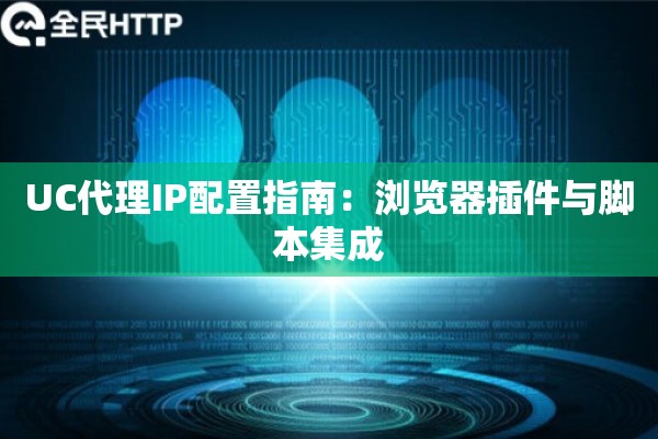 UC代理IP配置指南：浏览器插件与脚本集成