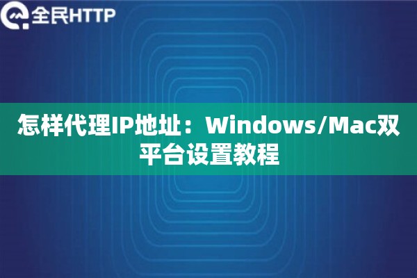怎样代理IP地址：Windows/Mac双平台设置教程