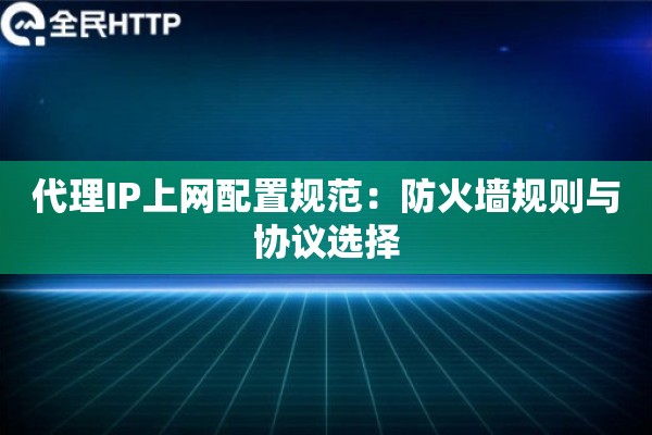 代理IP上网配置规范：防火墙规则与协议选择