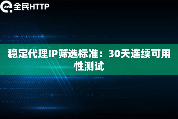 稳定代理IP筛选标准：30天连续可用性测试