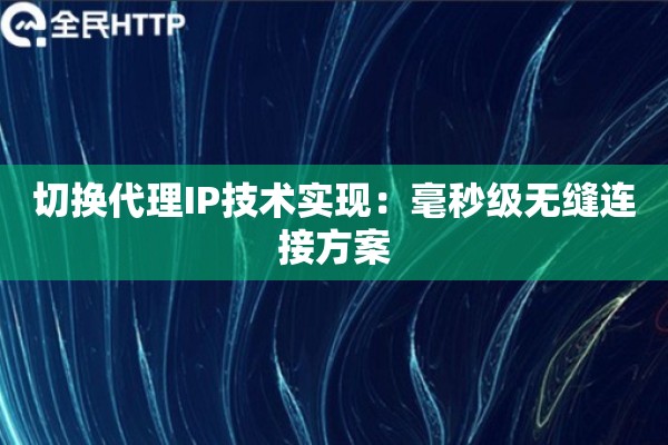切换代理IP技术实现：毫秒级无缝连接方案