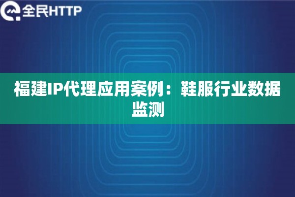 福建IP代理应用案例：鞋服行业数据监测