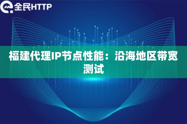 福建代理IP节点性能：沿海地区带宽测试