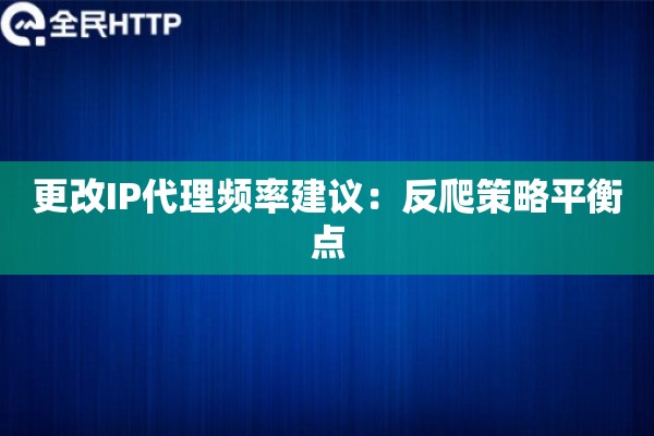 更改IP代理频率建议：反爬策略平衡点