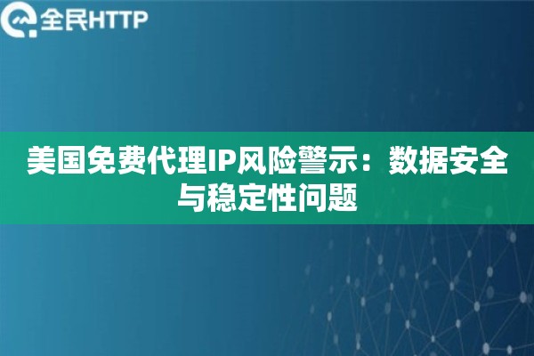 美国免费代理IP风险警示：数据安全与稳定性问题