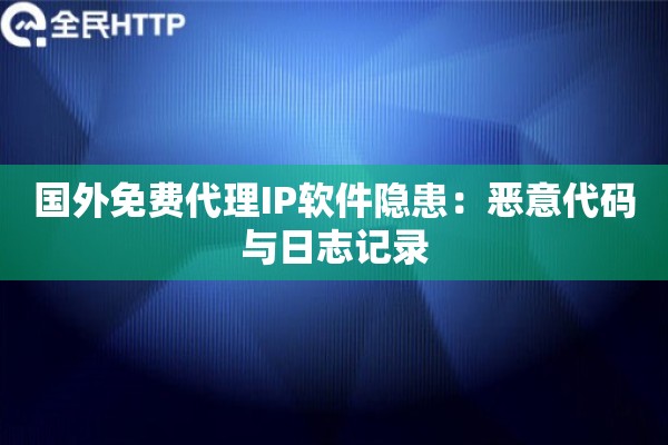 国外免费代理IP软件隐患：恶意代码与日志记录