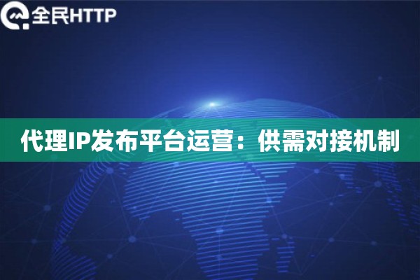 代理IP发布平台运营：供需对接机制