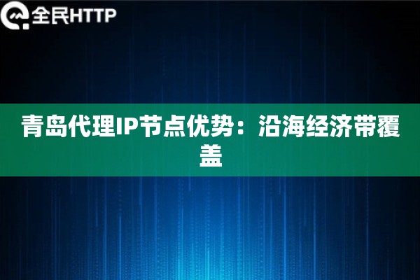 青岛代理IP节点优势：沿海经济带覆盖