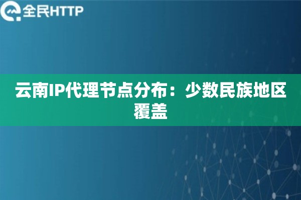 云南IP代理节点分布：少数民族地区覆盖