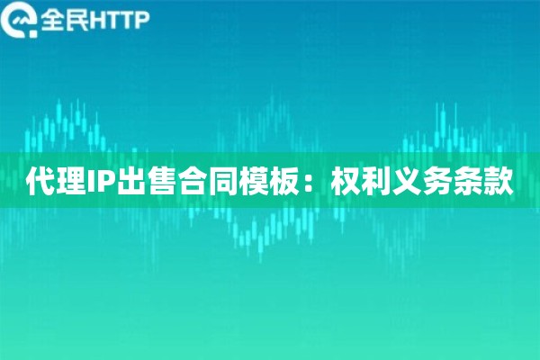 代理IP出售合同模板：权利义务条款
