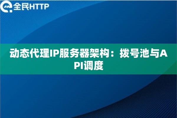 动态代理IP服务器架构：拨号池与API调度