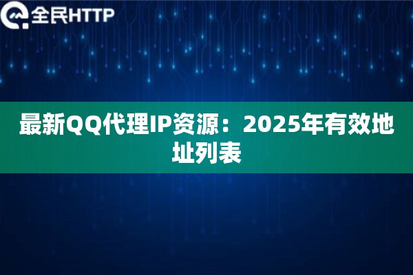 最新QQ代理IP资源：2025年有效地址列表