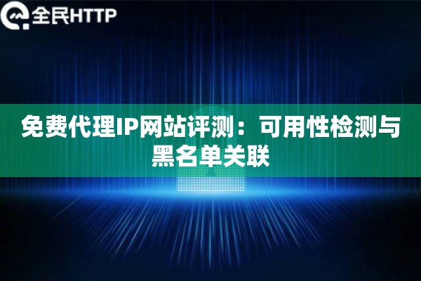 免费代理IP网站评测：可用性检测与黑名单关联