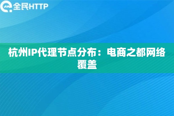 杭州IP代理节点分布：电商之都网络覆盖