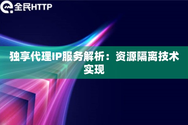 独享代理IP服务解析：资源隔离技术实现