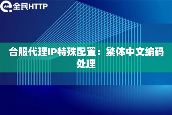 台服代理IP特殊配置：繁体中文编码处理