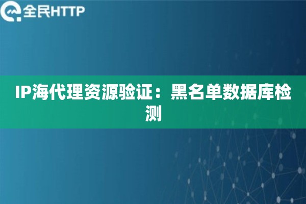 IP海代理资源验证：黑名单数据库检测