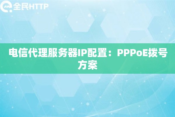 电信代理服务器IP配置：PPPoE拨号方案