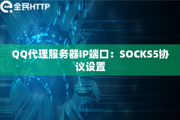 QQ代理服务器IP端口：SOCKS5协议设置