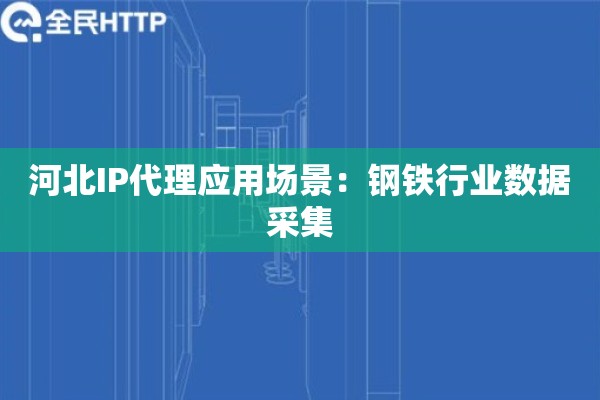 河北IP代理应用场景：钢铁行业数据采集