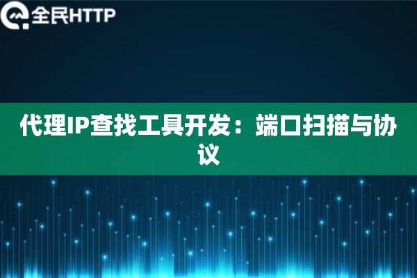 代理IP查找工具开发：端口扫描与协议
