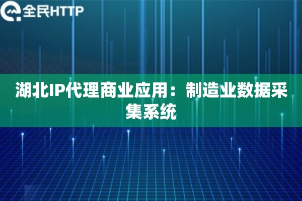 湖北IP代理商业应用：制造业数据采集系统