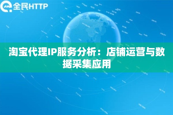 淘宝代理IP服务分析：店铺运营与数据采集应用