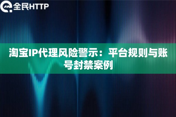 淘宝IP代理风险警示：平台规则与账号封禁案例