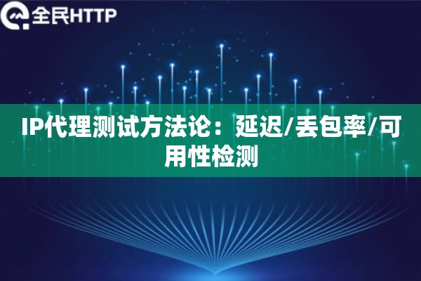 IP代理测试方法论：延迟/丢包率/可用性检测