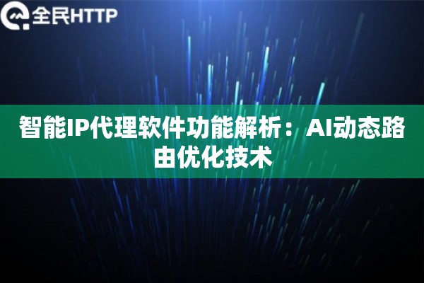 智能IP代理软件功能解析：AI动态路由优化技术