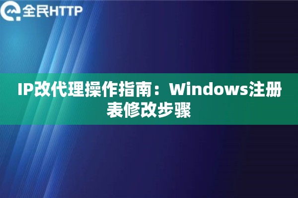 IP改代理操作指南：Windows注册表修改步骤