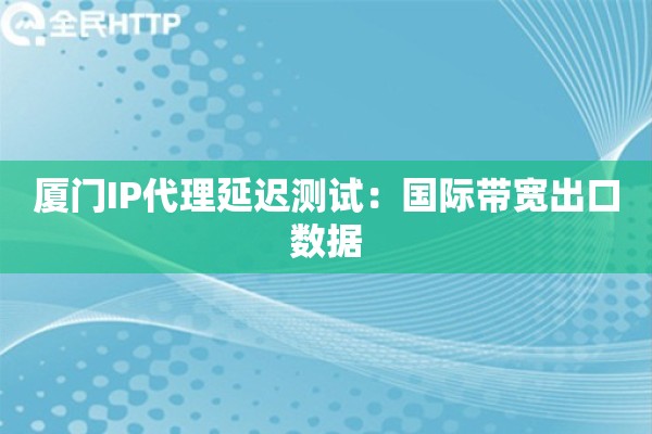 厦门IP代理延迟测试：国际带宽出口数据