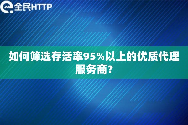 如何筛选存活率95%以上的优质代理服务商？