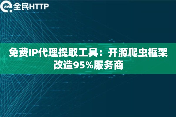 免费IP代理提取工具：开源爬虫框架改造95%服务商