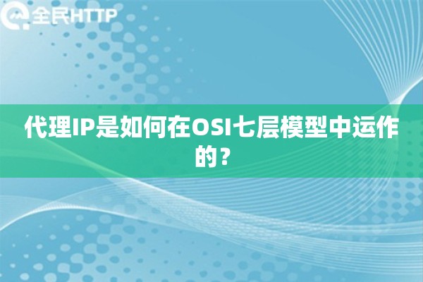 代理IP是如何在OSI七层模型中运作的？