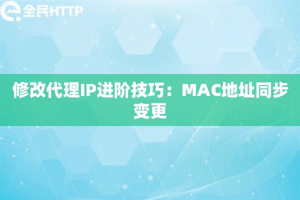 修改代理IP进阶技巧：MAC地址同步变更