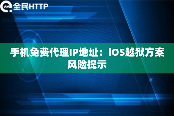 手机免费代理IP地址：iOS越狱方案风险提示