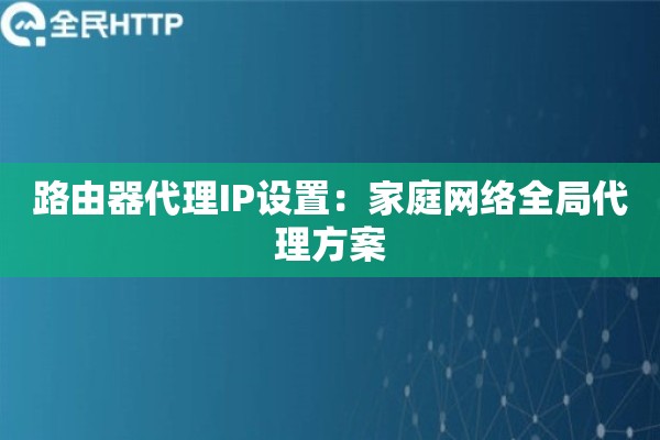 路由器代理IP设置：家庭网络全局代理方案