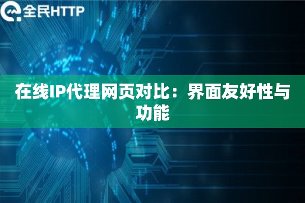 在线IP代理网页对比：界面友好性与功能