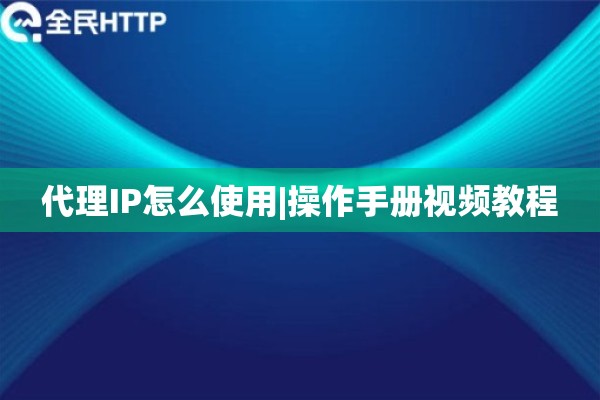 代理IP怎么使用|操作手册视频教程